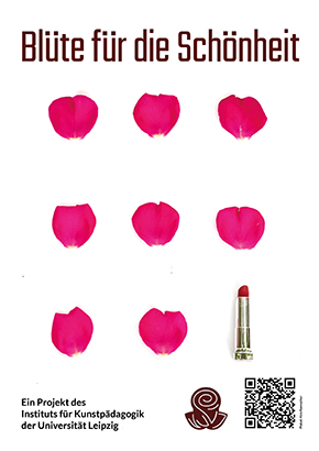 Ein Plakat mit dem Namen "Blüte für die Schönheit". In der Mitte sind acht pinke Rosenblüten und ein roter Lippenstift zu sehen. Unten links steht "Ein Projekt des Instituts für Kunstpädagogik der Universität Leipzig". Unten rechts sind ein QR-Code und ein Rosenblütensignet zu sehen. 